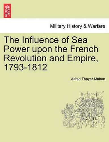 Cover image for The Influence of Sea Power Upon the French Revolution and Empire, 1793-1812