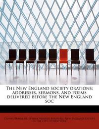 Cover image for The New England Society Orations; Addresses, Sermons, and Poems Delivered Before the New England Soc