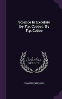 Cover image for Science in Excelsis [By F.P. Cobbe.]. by F.P. Cobbe