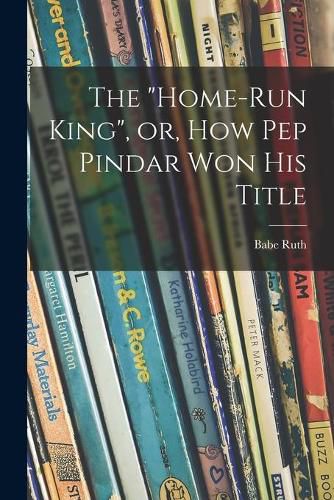 Cover image for The Home-run King, or, How Pep Pindar Won His Title