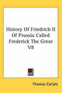 Cover image for History Of Friedrich II Of Prussia Called Frederick The Great V8