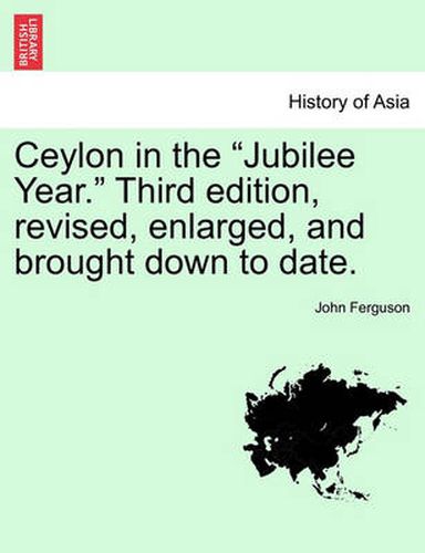 Cover image for Ceylon in the Jubilee Year. Third Edition, Revised, Enlarged, and Brought Down to Date.