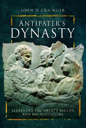 Antipater's Dynasty: Alexander the Great's Regent and his Successors