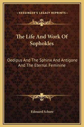 The Life and Work of Sophokles: Oedipus and the Sphinx and Antigone and the Eternal Feminine