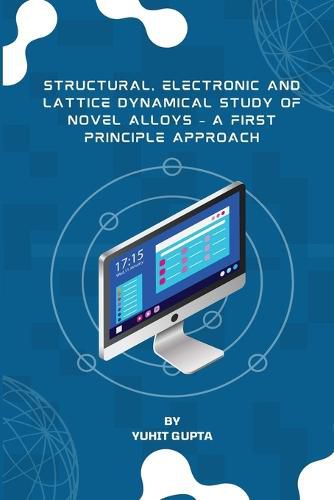 Cover image for Structural, Electronic and Lattice Dynamical Study of Novel Alloys - A First Principle Approach