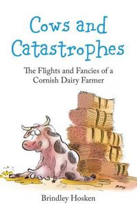 Cover image for Cows and Catastrophes: The Flights and Fancies of a Cornish Dairy Farmer