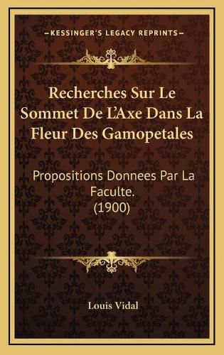 Cover image for Recherches Sur Le Sommet de L'Axe Dans La Fleur Des Gamopetales: Propositions Donnees Par La Faculte. (1900)