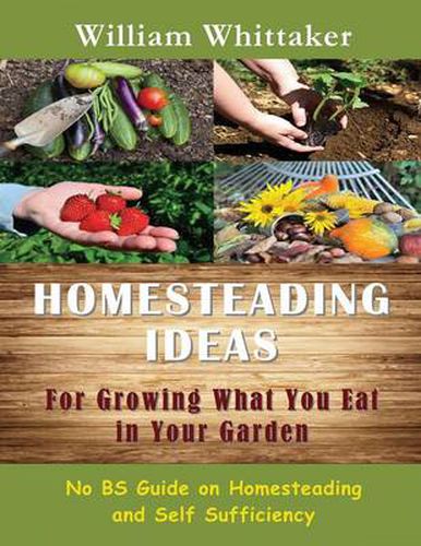 Cover image for Homesteading Ideas for Growing What You Eat in Your Garden: No Bs Guide on Homesteading and Self Sufficiency