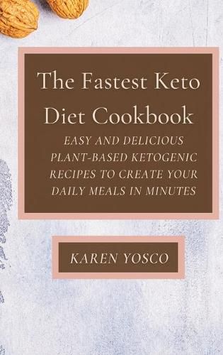 Cover image for The Fastest Keto Diet Cookbook: Easy and delicious Plant-Based Ketogenic Recipes to Create Your Daily Meals in Minutes