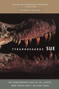 Cover image for Tyrannosaurus Sue: The Extraordinary Saga of the Largest, Most Fought Over T-rex Ever Found