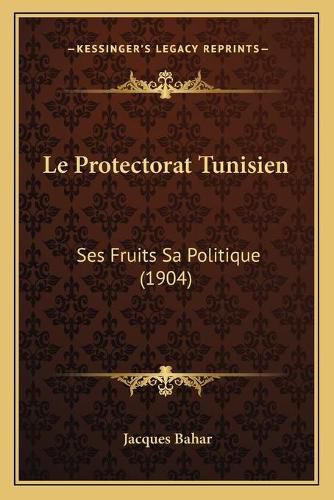 Cover image for Le Protectorat Tunisien: Ses Fruits Sa Politique (1904)