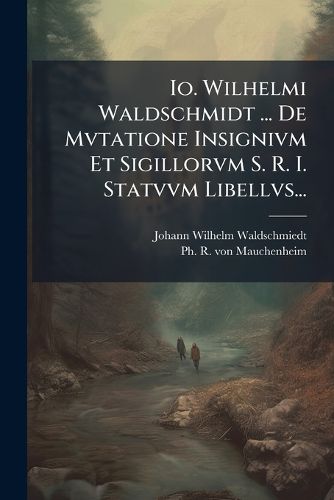 Cover image for Io. Wilhelmi Waldschmidt ... De Mvtatione Insignivm Et Sigillorvm S. R. I. Statvvm Libellvs...