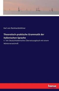 Cover image for Theoretisch-praktische Grammatik der italienischen Sprache: II. Teil: Deutschitalienisches UEbersetzungsbuch mit einem Woerterverzeichniss