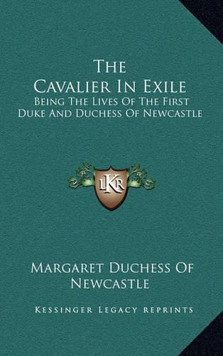 The Cavalier in Exile: Being the Lives of the First Duke and Duchess of Newcastle