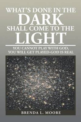Cover image for What's Done in the Dark Shall Come to the Light: You Cannot Play with God, You Will Get Played-God Is Real
