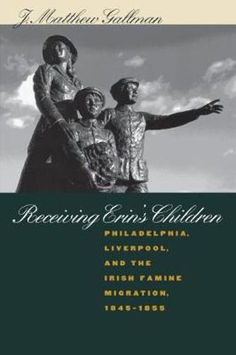 Cover image for Receiving Erin's Children: Philadelphia, Liverpool and the Irish Famine Migration, 1845-1855