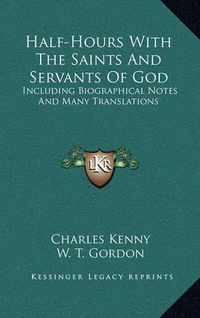 Cover image for Half-Hours with the Saints and Servants of God: Including Biographical Notes and Many Translations