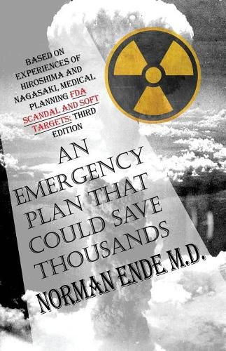 Cover image for An Emergency Plan That Could Save Thousands: Based on Experiences of Hiroshima and Nagasaki, Medical Planning FDA Scam and Soft Targets: Third Edition