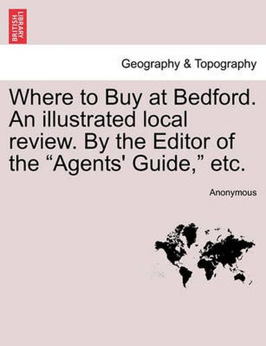 Cover image for Where to Buy at Bedford. an Illustrated Local Review. by the Editor of the Agents' Guide, Etc.