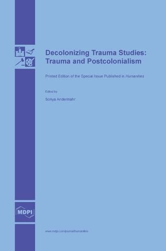 Decolonizing Trauma Studies: Trauma and Postcolonialism