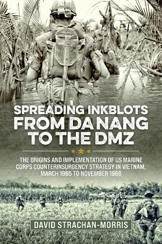 Cover image for Spreading Ink Blots from Da Nang to the DMZ: The Origins and Implementation of Us Marine Corps Counterinsurgency Strategy in Vietnam, March 1965 to November 1968