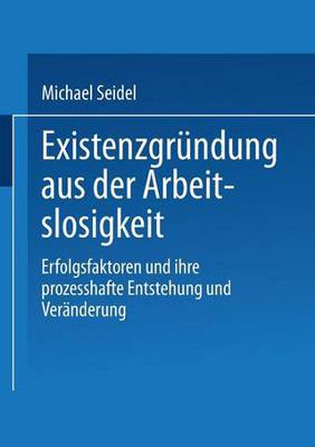 Existenzgrundung Aus Der Arbeitslosigkeit: Erfolgsfaktoren Und Ihre Prozesshafte Entstehung Und Veranderung