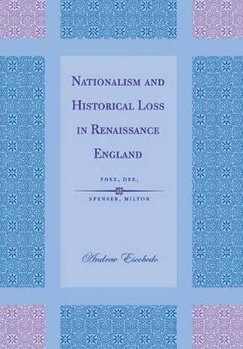 Nationalism and Historical Loss in Renaissance England: Foxe, Dee, Spenser, Milton