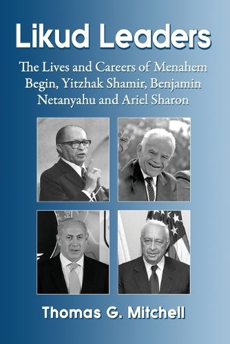 Cover image for Likud Leaders: The Lives and Careers of Menahem Begin, Yitzhak Shamir, Benjamin Netanyahu and Ariel Sharon