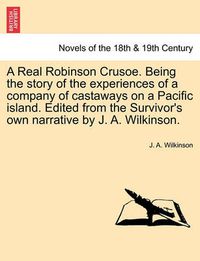 Cover image for A Real Robinson Crusoe. Being the Story of the Experiences of a Company of Castaways on a Pacific Island. Edited from the Survivor's Own Narrative B