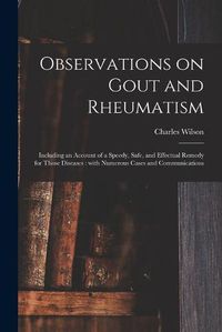 Cover image for Observations on Gout and Rheumatism: Including an Account of a Speedy, Safe, and Effectual Remedy for Those Diseases: With Numerous Cases and Communications