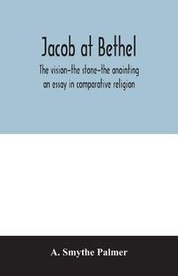 Cover image for Jacob at Bethel: the vision-the stone-the anointing: an essay in comparative religion