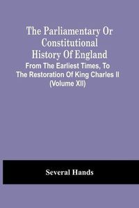 Cover image for The Parliamentary Or Constitutional History Of England, From The Earliest Times, To The Restoration Of King Charles Ii (Volume Xii)