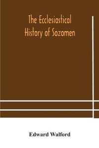 Cover image for The ecclesiastical history of Sozomen: comprising a history of the church from A. D. 324 to A. D. 440 Also the Ecclesiastical History of Philostorgius, As Epitomised By Photius, Patriarch of Constantinople