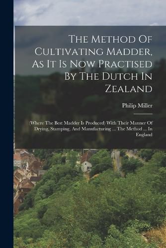 The Method Of Cultivating Madder, As It Is Now Practised By The Dutch In Zealand