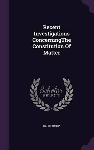 Cover image for Recent Investigations Concerningthe Constitution of Matter
