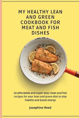 Cover image for My Healthy Lean and Green Cookbook for Meat and Fish dishes: 50 affordable and super easy meat and fish recipes for your lean and green diet to stay healthy and boost energy