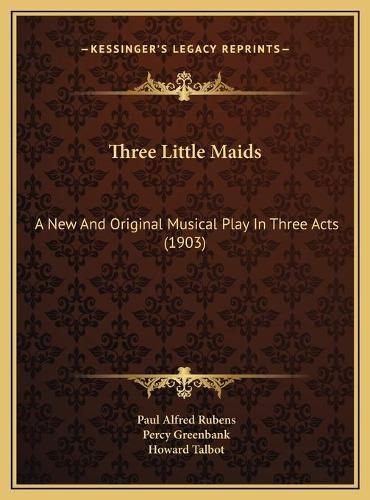 Three Little Maids: A New and Original Musical Play in Three Acts (1903)