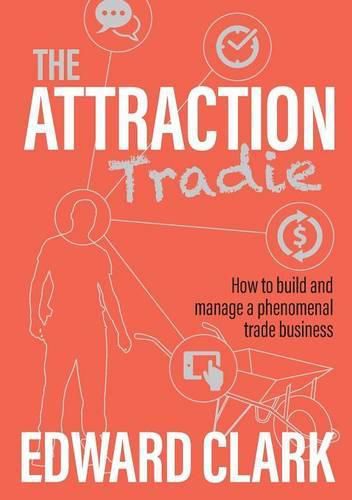 The Attraction Tradie: How to Build and Manage a Phenomenal Trade Business