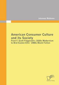 Cover image for American Consumer Culture and its Society: From F. Scott Fitzgerald's 1920s modernism to Bret Easton Ellis'1980s Blank Fiction