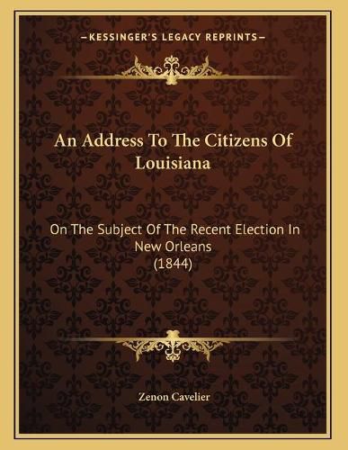 Cover image for An Address to the Citizens of Louisiana: On the Subject of the Recent Election in New Orleans (1844)