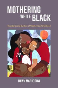 Cover image for Mothering While Black: Boundaries and Burdens of Middle-Class Parenthood