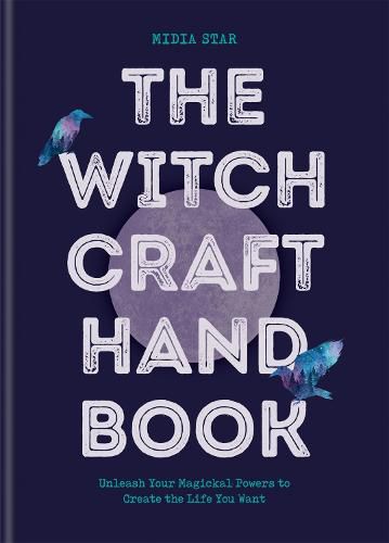 The Witchcraft Handbook: Unleash Your Magickal Powers to Create the Life You Want