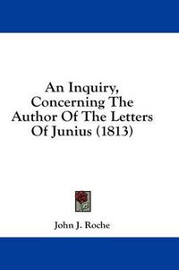 Cover image for An Inquiry, Concerning the Author of the Letters of Junius (1813)