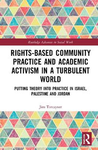 Cover image for Rights-Based Community Practice and Academic Activism in a Turbulent World: Putting Theory into Practice in Israel, Palestine and Jordan