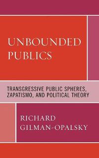 Cover image for Unbounded Publics: Transgressive Public Spheres, Zapatismo, and Political Theory