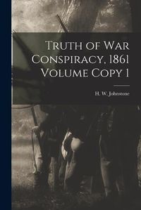 Cover image for Truth of war Conspiracy, 1861 Volume Copy 1