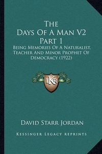 Cover image for The Days of a Man V2 Part 1: Being Memories of a Naturalist, Teacher and Minor Prophet of Democracy (1922)