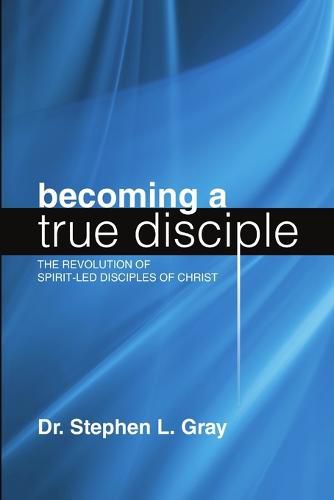 Becoming a True Disciple: The Revolution of Spirit-Led Disciples of Christ