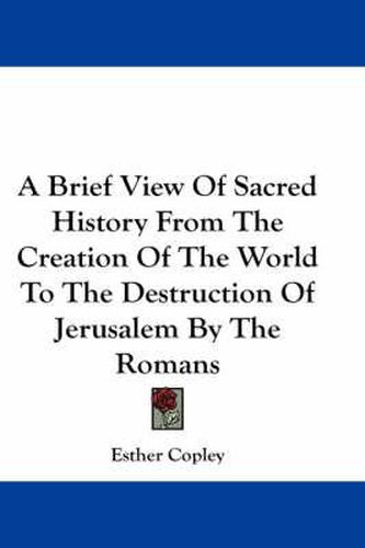 Cover image for A Brief View of Sacred History from the Creation of the World to the Destruction of Jerusalem by the Romans