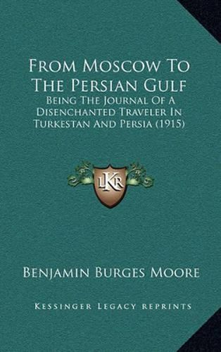 From Moscow to the Persian Gulf: Being the Journal of a Disenchanted Traveler in Turkestan and Persia (1915)